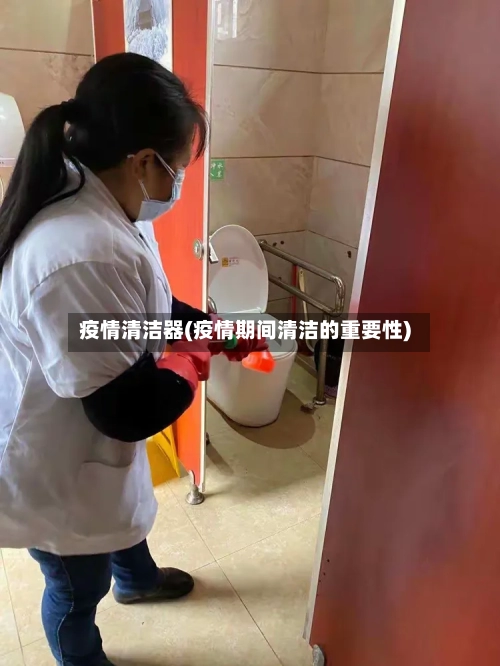 疫情清洁器(疫情期间清洁的重要性)-第3张图片