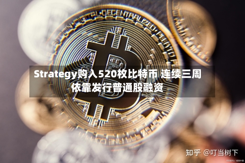Strategy购入520枚比特币 连续三周依靠发行普通股融资-第2张图片