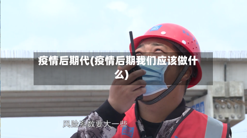 疫情后期代(疫情后期我们应该做什么)