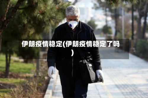 伊朗疫情稳定(伊朗疫情稳定了吗)