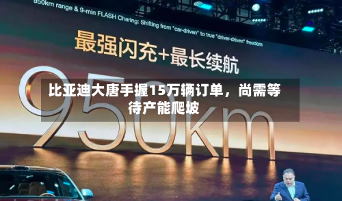 比亚迪大唐手握15万辆订单，尚需等待产能爬坡-第3张图片
