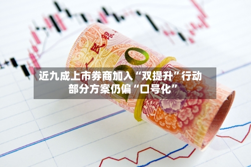 近九成上市券商加入“双提升”行动 部分方案仍偏“口号化	”-第2张图片