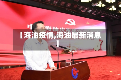 【海油疫情,海油最新消息】