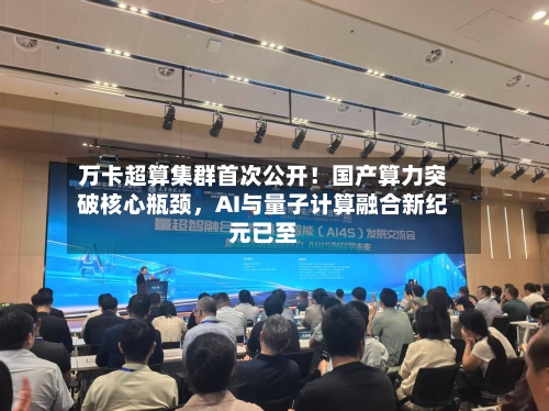 万卡超算集群首次公开！国产算力突破核心瓶颈，AI与量子计算融合新纪元已至
