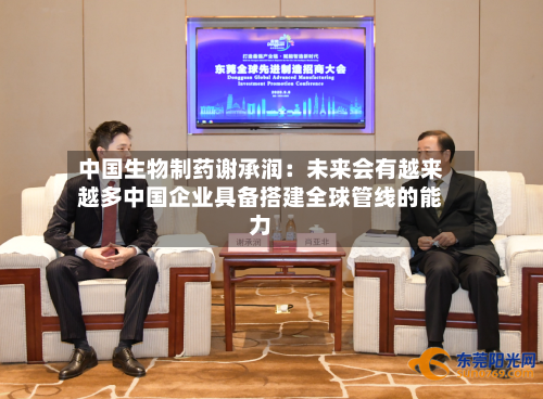 中国生物制药谢承润：未来会有越来越多中国企业具备搭建全球管线的能力