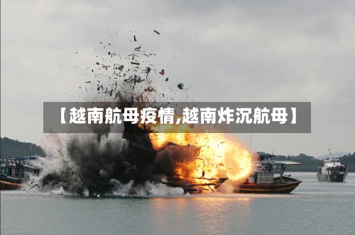 【越南航母疫情,越南炸沉航母】
