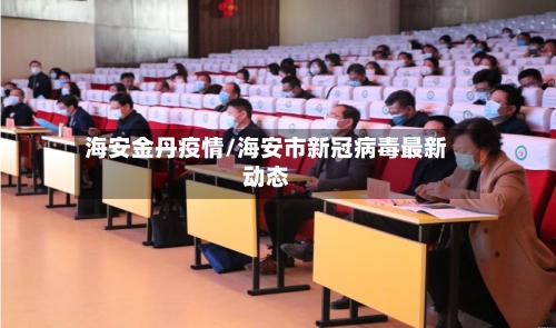 海安金丹疫情/海安市新冠病毒最新动态-第3张图片
