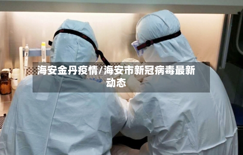 海安金丹疫情/海安市新冠病毒最新动态