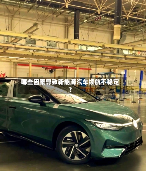 哪些因素导致新能源汽车续航不稳定？