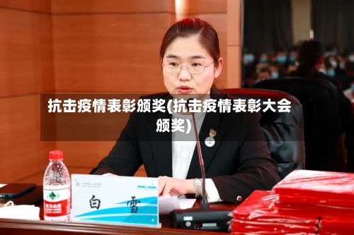 抗击疫情表彰颁奖(抗击疫情表彰大会颁奖)