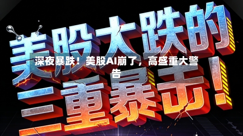 深夜暴跌！美股AI崩了，高盛重大警告-第2张图片