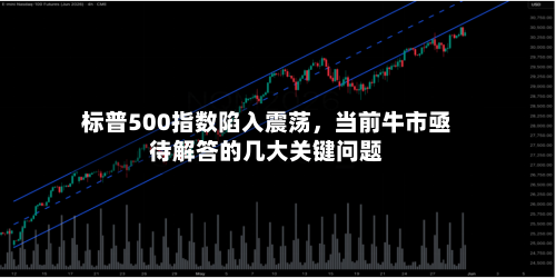 标普500指数陷入震荡，当前牛市亟待解答的几大关键问题-第2张图片