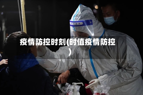 疫情防控时刻(时值疫情防控)-第2张图片