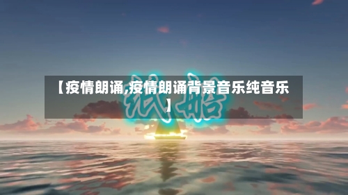 【疫情朗诵,疫情朗诵背景音乐纯音乐】