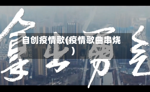 自创疫情歌(疫情歌曲串烧)-第2张图片