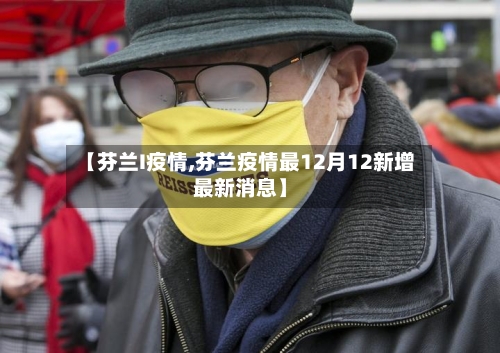 【芬兰I疫情,芬兰疫情最12月12新增最新消息】