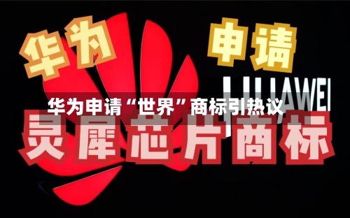 华为申请“世界”商标引热议-第2张图片