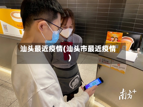 汕头最近疫情(汕头市最近疫情)-第3张图片