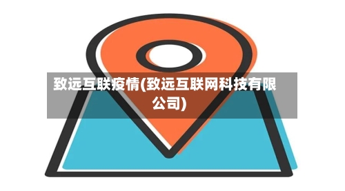 致远互联疫情(致远互联网科技有限公司)-第2张图片