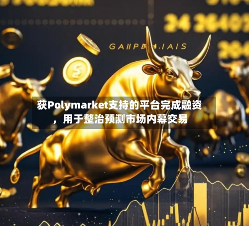 获Polymarket支持的平台完成融资	，用于整治预测市场内幕交易-第3张图片