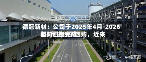 德冠新材：公司于2025年4月-2026年4月进行了回购，近来回购已经完成