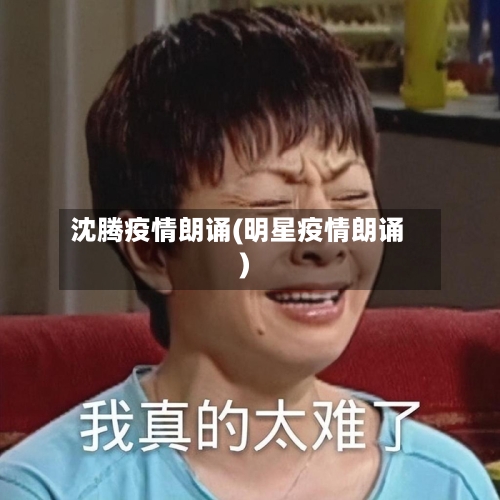 沈腾疫情朗诵(明星疫情朗诵)-第2张图片