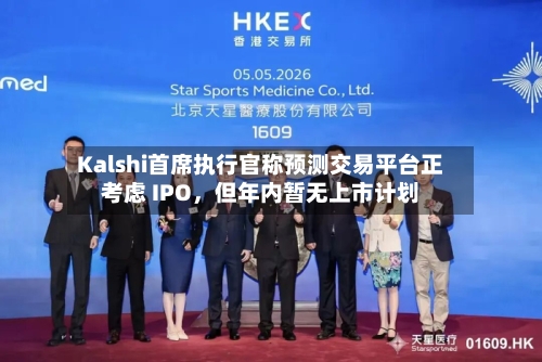 Kalshi首席执行官称预测交易平台正考虑 IPO，但年内暂无上市计划-第3张图片