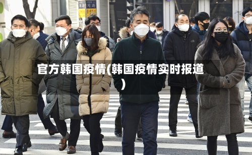 官方韩国疫情(韩国疫情实时报道)-第3张图片