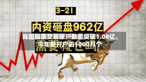 韩国股票交易账户数量突破1.08亿	，今年新开户逾1000万个-第3张图片