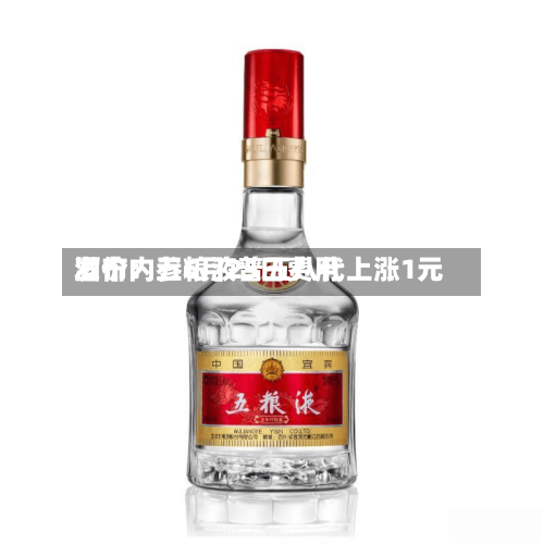 酒价内参6月25日费用发布：五粮液普五八代上涨1元