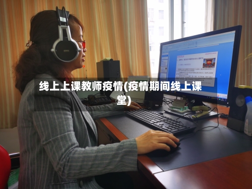 线上上课教师疫情(疫情期间线上课堂)
