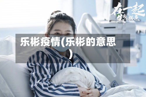 乐彬疫情(乐彬的意思)-第2张图片