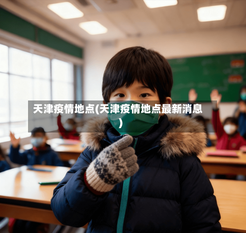 天津疫情地点(天津疫情地点最新消息)