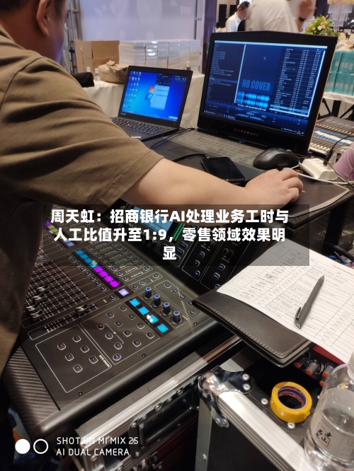 周天虹：招商银行AI处理业务工时与人工比值升至1:9	，零售领域效果明显-第2张图片