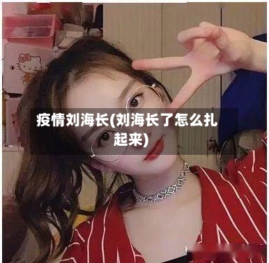 疫情刘海长(刘海长了怎么扎起来)-第3张图片
