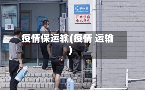 疫情保运输(疫情 运输)