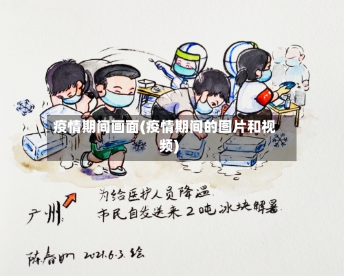 疫情期间画面(疫情期间的图片和视频)