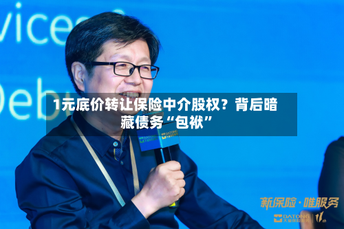 1元底价转让保险中介股权？背后暗藏债务“包袱	”-第3张图片