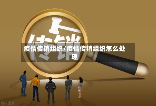 疫情传销组织/疫情传销组织怎么处理