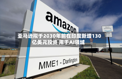 亚马逊拟于2030年前在印度新增130亿美元投资 用于AI领域-第2张图片