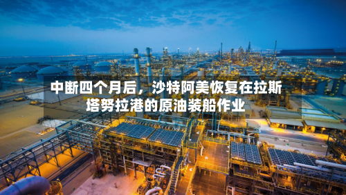 中断四个月后，沙特阿美恢复在拉斯塔努拉港的原油装船作业-第2张图片