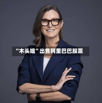 “木头姐”出售阿里巴巴股票-第2张图片