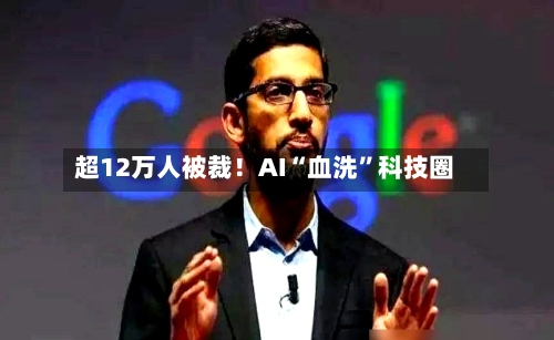 超12万人被裁！AI“血洗”科技圈