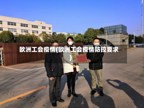 欧洲工会疫情(欧洲工会疫情防控要求)