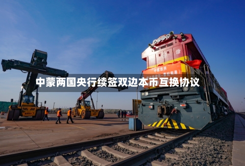 中蒙两国央行续签双边本币互换协议