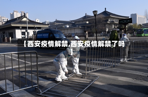 【西安疫情解禁,西安疫情解禁了吗】