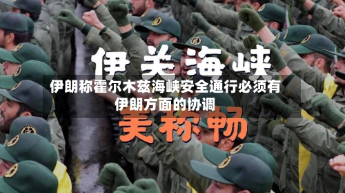 伊朗称霍尔木兹海峡安全通行必须有伊朗方面的协调