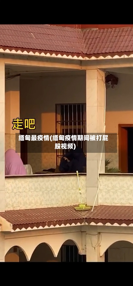 缅甸最疫情(缅甸疫情期间被打屁股视频)