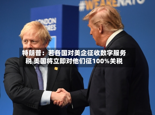 特朗普：若各国对美企征收数字服务税 美国将立即对他们征100%关税-第2张图片