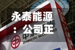 永泰能源：公司正在实施3亿元至5亿元股份回购注销计划